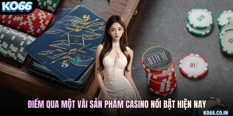 Điểm qua một vài sản phẩm casino nổi bật hiện nay