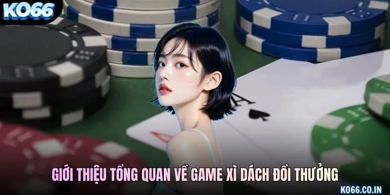 Giới thiệu tổng quan về game xì dách đổi thưởng