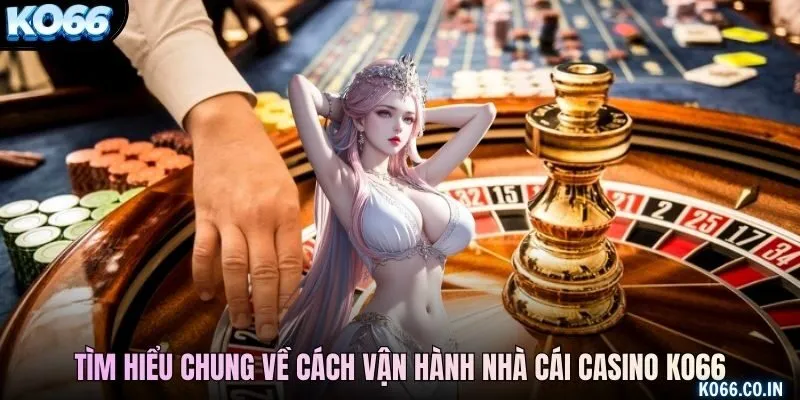 Tìm hiểu chung về cách vận hành nhà cái casino KO66